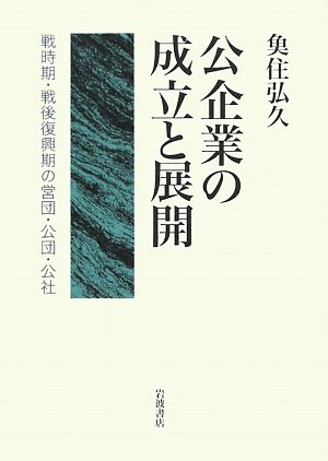 公企業の成立と展開―戦時期・戦後復興期の営団・公団・公社