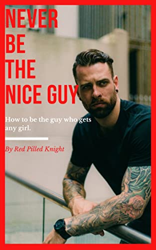  Never be the nice guy: How to be the guy who gets any girl: Exposing the secrets most guys don\'t really know about women (English Edition)