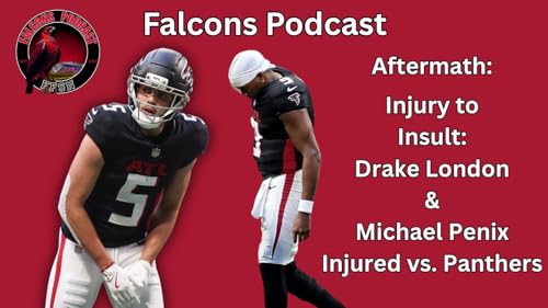 EP 332: Aftermath: Injury to Insult as Drake London, Michael Penix Injured vs. Panthers