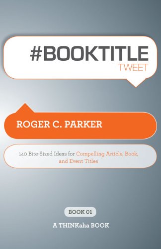 # BOOK TITLE tweet Book01 : 140 Bite-Sized Ideas for Compelling Article, Book, and Event Titles
