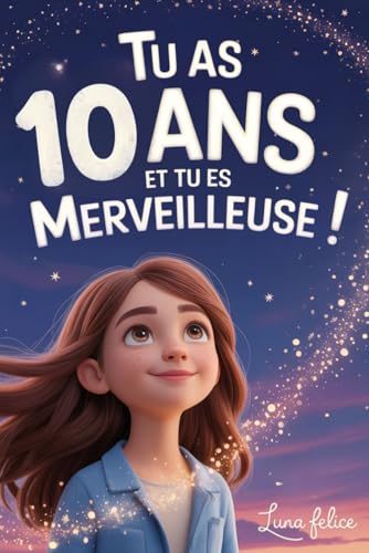Tu as 10 Ans et Tu es Merveilleuse ! Histoires Inspirantes pour les Filles: Un livre magique de 15 récits pour booster la confiance en soi et révèlent toute la créativité et le potentiel caché