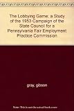 The Lobbying Game; a Study of the 1953 Campaign of the State Council for a Pennsylvania Fair Employment Practice Commission