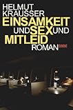 Einsamkeit und Sex und Mitleid: Roman - Helmut Krausser