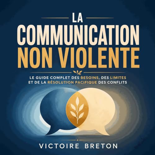 La communication non violente : Le guide complet des besoins, des limites et de la r&eacute;solution pacifique des conflits A