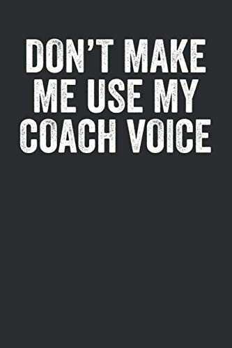 Don't Make Me Use My Coach Voice: Blank Lined Journal - Notebook For Sports Instructor And Coach Appreciation Gifts