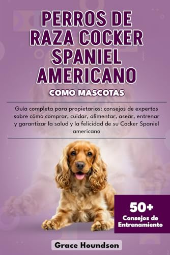  PERROS DE RAZA COCKER SPANIEL AMERICANO COMO MASCOTAS: Guía completa para propietarios: consejos de expertos sobre cómo comprar, cuidar, alimentar, ... y la felicidad de su Cocker Spaniel americano
