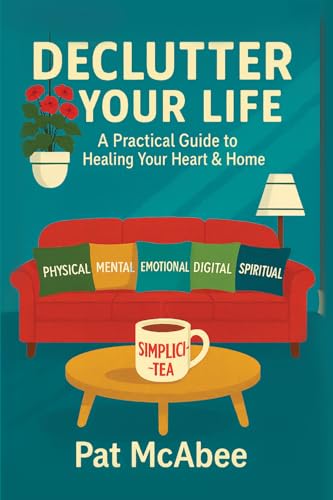 Declutter Your Life: A Practical Guide to Healing Your Heart