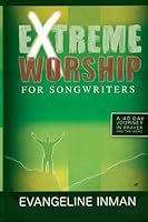 Extreme Worship for Songwriters: A 40 Day Journey In Prayer and The Word 1481817892 Book Cover