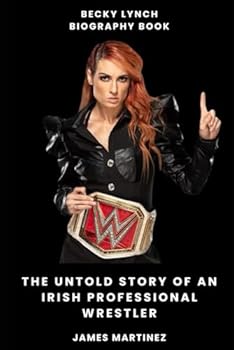 Becky Lynch Biography Book: The Untold Story of an Irish Professional Wrestler