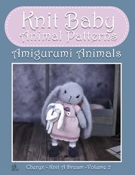 Knit Baby Animal Patterns: Amigurumi - Complete Guide To Knit Animals Techniques Made Easy (Knitting and Crochet Patterns Amigurumi)