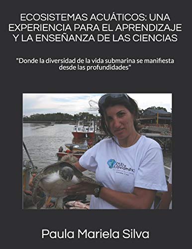 ECOSISTEMAS ACUÁTICOS: UNA EXPERIENCIA PARA EL APRENDIZAJE Y LA ENSEÑANZA DE LAS CIENCIAS: 'Donde la diversidad de la vida submarina se manifiesta desde las profundidades': 1 (Manos a la Ciencia)