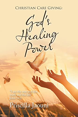 Christian Care Giving: God's Healing Power: "I am the way and the truth and the life" John 14:6