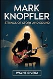 Mark Knopfler: Strings of Story and Sound: The Life, Music, and Enduring Legacy of the Dire Straits Frontman Who Redefined Rock and Beyond