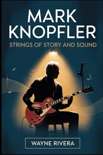 Mark Knopfler: Strings of Story and Sound: The Life, Music, and Enduring Legacy of the Dire Straits Frontman Who Redefined Rock and Beyond