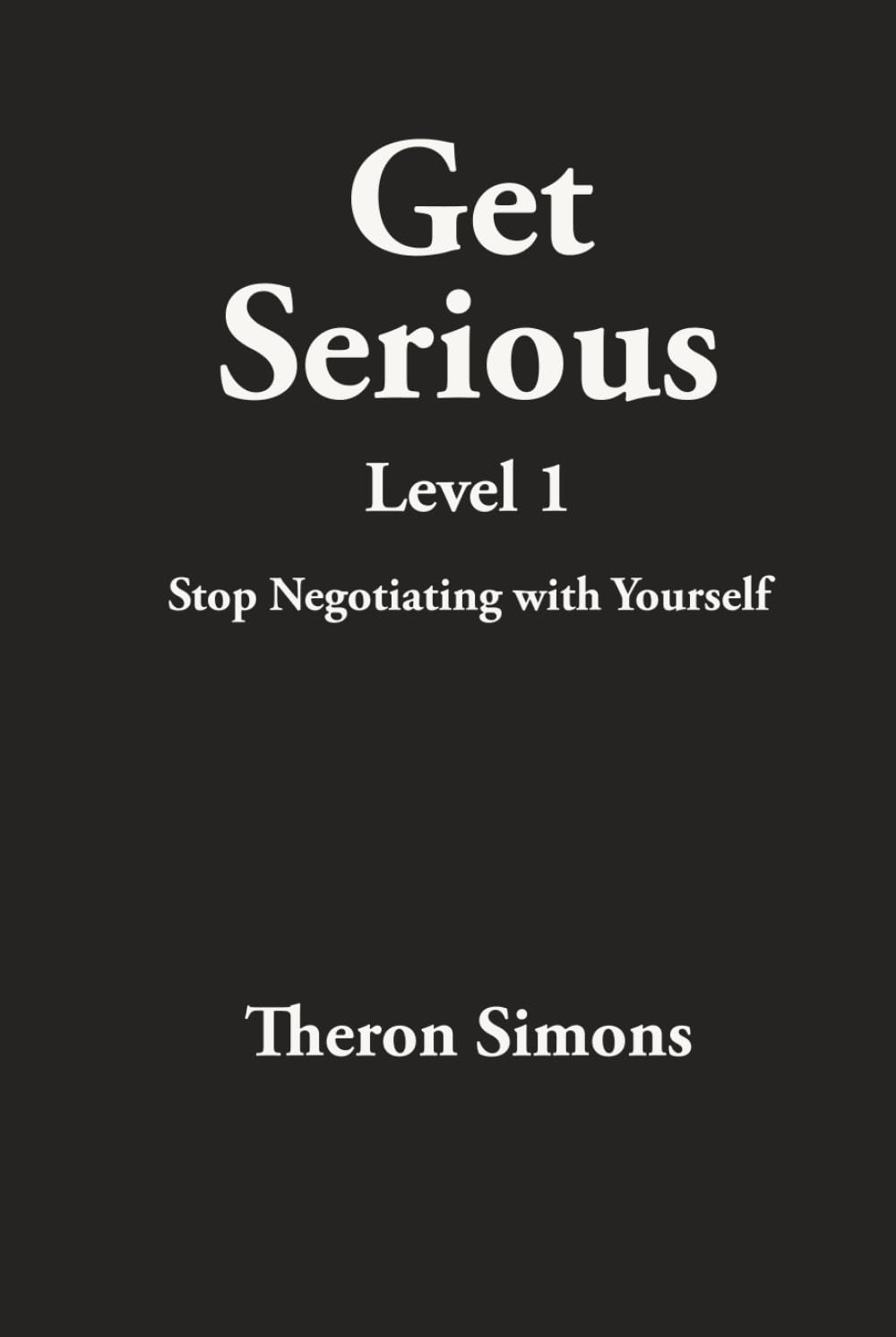 Get Serious Level 1: Stop Negotiating with Yourself (The Get Serious System)