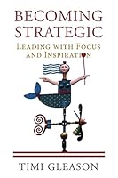 Becoming Strategic: Leading With Focus and Inspiration 1516879937 Book Cover