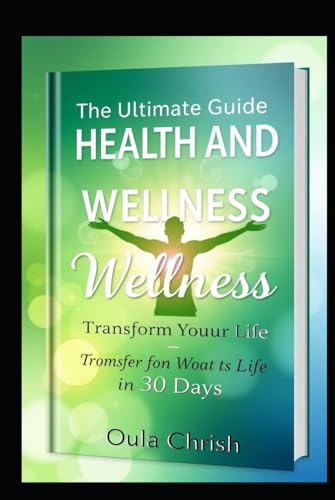 THE ULTIMATE GUIDE TO HEALTH AND WELLNESS: TRANSFORM YOUR LIFE