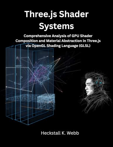 Three.js Shader Systems: Comprehensive Analysis of GPU Shader Composition and Material Abstraction in Three.js via OpenGL Shading Language (GLSL) (The Modern Systems Engineering Book 36)