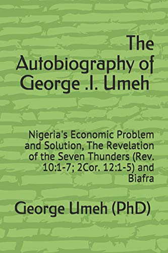 The Autobiography of George .I. Umeh: Nigeria's Economic Problem and Solution, The Revelation of the Seven Thunders (Rev. 10:1-7; 2Cor. 12:1-5) and Biafra