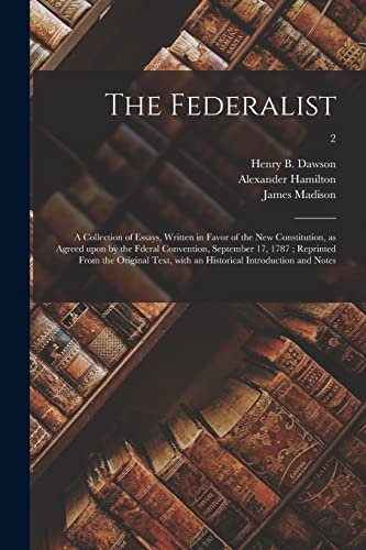 The Federalist: a Collection of Essays, Written in Favor of the New Constitution, as Agreed Upon by the Fderal Convention, September 17, 1787; ... With an Historical Introduction and Notes; 2
