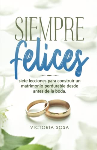 SIEMPRE FELICES: Qué saben las parejas que viven por siempre felices... Que la mayoría no conoce. (Spanish Edition)