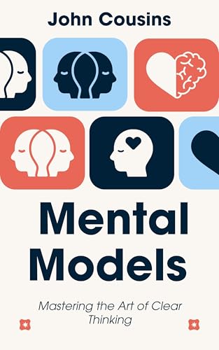 Mental Models: Mastering the Art of Clear Thinking: Build smarter frameworks for decisions, problem-solving, and understanding the world. (English Edition)