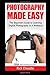 Photography Made Easy: The Beginners Guide To Learning Digital Photography In A Weekend (The Weekend Mastery Series)