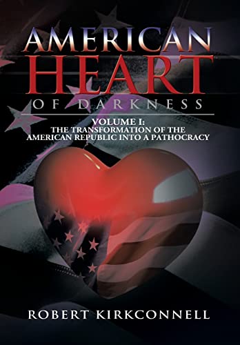 American Heart of Darkness: Volume I: The Transformation of the American Republic Into a Pathocracy