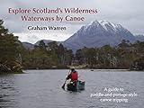 Explore Scotland's Wilderness Waterways by Canoe: a guide to paddle-and-portage-style canoe tripping