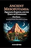 Ancient Mesopotamia: Ziggurats, Gardens, and the Dawn of Civilization: Unearthing the Wonders of Sumer, Babylon, and Assyria (Lost Civilizations: Architecture, Monuments & Cultural Legacy)