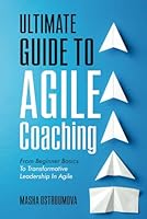 Ultimate Guide to Agile Coaching: From Beginner Basics to Transformative Leadership in Agile B0D3XZ9RRM Book Cover