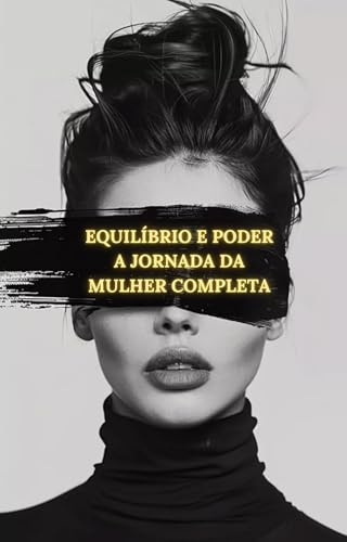 Equilíbrio e Poder: A Jornada da Mulher Completa: Guia prático para emagrecer, fortalecer a mente e viver com propósito