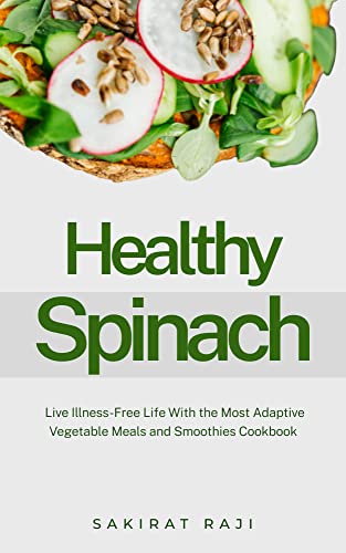 Healthy Spinach: Live Illness-Free Life With the Most Adaptive Vegetable Meals and Smoothies Cookbook (English Edition)