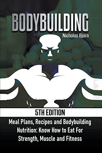 Bodybuilding: Meal Plans, Recipes And Bodybuilding Nutrition: Know How To Eat For: Strength, Muscle And Fitness (Muscle Building)