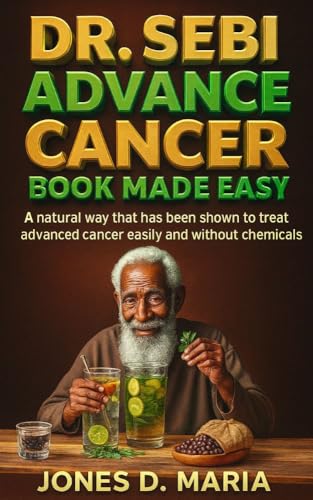DR. SEBI ADVANCE CANCER BOOK MADE EASY: A natural way that has been shown to treat advanced cancer easily and without chemicals