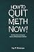 How to Quit Meth Now: A Self-Help Guide to Kicking Your Meth or Cocaine Addiction