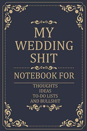My Wedding Shit Thoughts Ideas To-do lists and bullshit: Journal for Notes Budgeting, Checklists, Thoughts,Funny Bride-to-Be or Engagement Gift