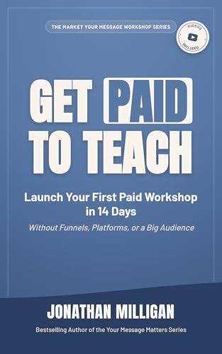 Get Paid to Teach: Launch Your First Paid Workshop in 14 Days Without Funnels, Platforms, or a Big...