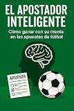 El Apostador Inteligente: Cómo ganar con su mente en las apuestas de fútbol