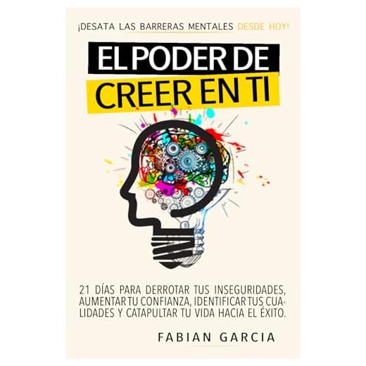 EL PODER DE CREER EN TI: Desata las barreras mentales desde hoy. 21 días para derrotar tus Inseguridades, aumentar tu confianza, identificar tus cualidades y catapultar tu vida hacia el éxito.
