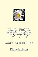 Godly Life for the Godly Wife: God's Action Plan 1518656293 Book Cover