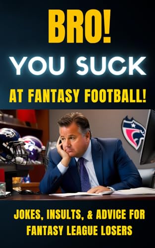 Bro! You Suck at Fantasy Football!: Jokes, Insults, & Advice For Fantasy League Losers