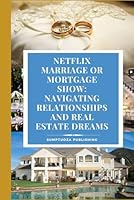 Netflix Marriage or Mortgage Show: Navigating Relationships and Real Estate Dreams: Step into a realm where romance meets real estate, and every decision could change your life forever! B0F5PY122P Book Cover