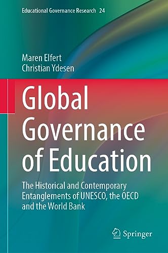 Global Governance of Education: The Historical and Contemporary Entanglements of UNESCO, the OECD and the World Bank (Educational Governance Research, 24)