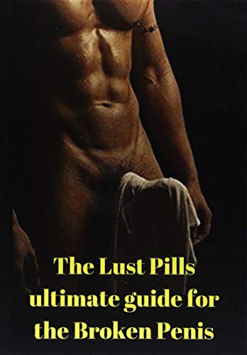 The Lust Pills Ultimate Guide for the Broken Penis: Viagra , Levitra and Cialis - Mistakes to avoid and How to use them Correctly to Boost your sexual ... and Cheap AND Their +16 natural alternatives)