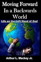 Moving Forward in a Backwards World: Life on the Left Hand of God 1522773347 Book Cover