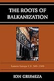 The Roots of Balkanization: Eastern Europe C.E. 500-1500