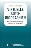 Virtuelle Autobiographien: Konstruktion und Inszenierung in Weblogs und Social Media (Literatur in der digitalen Gesellschaft)
