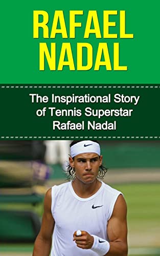 Rafael Nadal: The Inspirational Story of Tennis Superstar Rafael Nadal (Rafael Nadal Unauthorized Biography, Spain, Tennis Books)