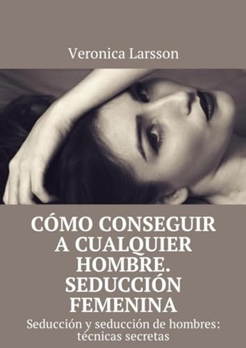 Cómo conseguir a cualquier hombre. Seducción femenina. Seducción y seducción de hombres: técnicas secretas (Spanish Edition)